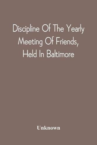 Cover image for Discipline Of The Yearly Meeting Of Friends, Held In Baltimore, For The Western Shore Of Maryland, Virginia, And The Adjacent Parts Of Pennsylvania And Virginia