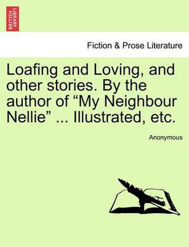 Cover image for Loafing and Loving, and Other Stories. by the Author of  My Neighbour Nellie  ... Illustrated, Etc.