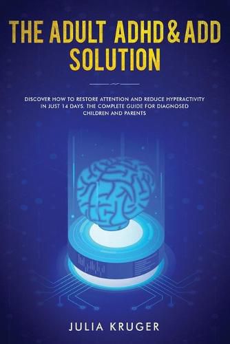 Cover image for The Adult ADHD & ADD Solution: Discover How to Restore Attention and Reduce Hyperactivity in Just 14 Days. The Complete Guide for Diagnosed Children and Parents