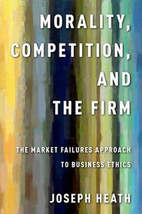 Cover image for Morality, Competition, and the Firm: The Market Failures Approach to Business Ethics