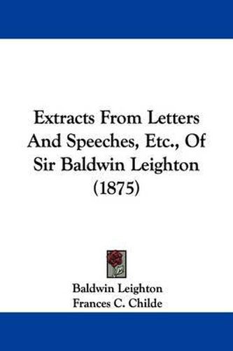 Cover image for Extracts from Letters and Speeches, Etc., of Sir Baldwin Leighton (1875)