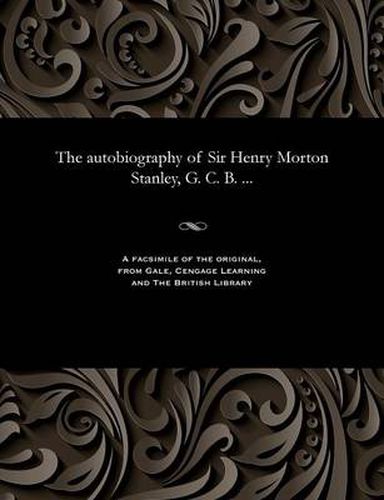 Cover image for The Autobiography of Sir Henry Morton Stanley, G. C. B. ...