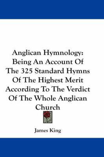 Cover image for Anglican Hymnology: Being an Account of the 325 Standard Hymns of the Highest Merit According to the Verdict of the Whole Anglican Church