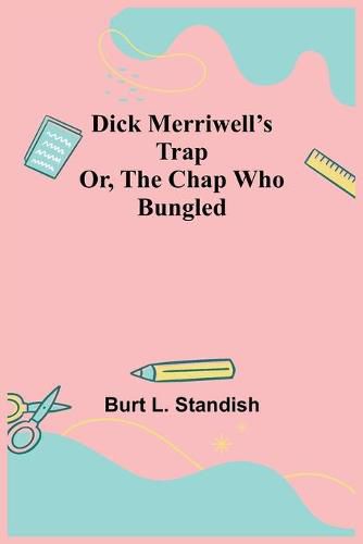 Dick Merriwell's Trap Or, The Chap Who Bungled