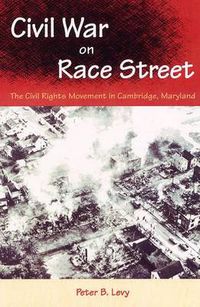Cover image for CIVIL WAR ON RACE STREET: THE CIVIL RIGHTS MOVEMENT IN CAMBRIDGE, MARYLAND