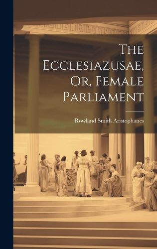 Cover image for The Ecclesiazusae, Or, Female Parliament