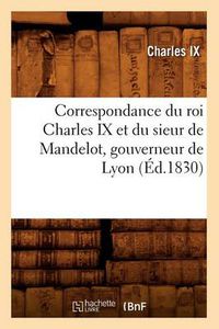 Cover image for Correspondance Du Roi Charles IX Et Du Sieur de Mandelot, Gouverneur de Lyon (Ed.1830)