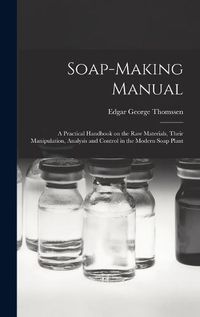 Cover image for Soap-making Manual; a Practical Handbook on the raw Materials, Their Manipulation, Analysis and Control in the Modern Soap Plant