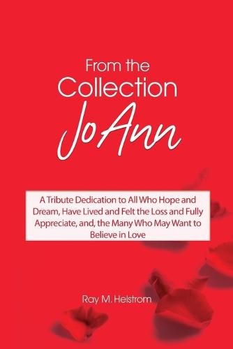 Cover image for From the Collection: JoAnn: A Tribute Dedication to All Who Hope and Dream, Have Lived and Felt the Loss and Fully Appreciate, and, the Many Who May Want to Believe in Love