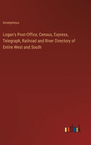 Logan's Post-Office, Census, Express, Telegraph, Railroad and River Directory of Entire West and South