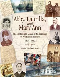Cover image for Abby, Laurilla, and Mary Ann: The Heritage and Legacy of the Daughters of Two Hannah Hickoks, 1635-1906