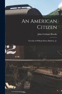 Cover image for An American Citizen; the Life of William Henry Baldwin, jr.