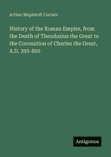 Cover image for History of the Roman Empire, from the Death of Theodosius the Great to the Coronation of Charles the Great, A.D. 395-800