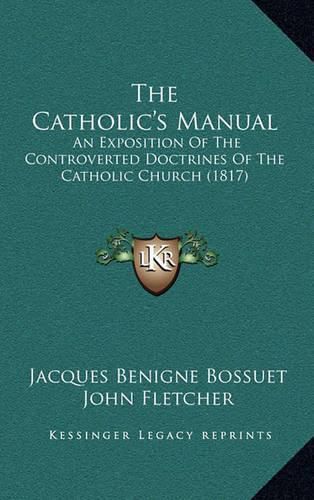 Cover image for The Catholic's Manual: An Exposition of the Controverted Doctrines of the Catholic Church (1817)