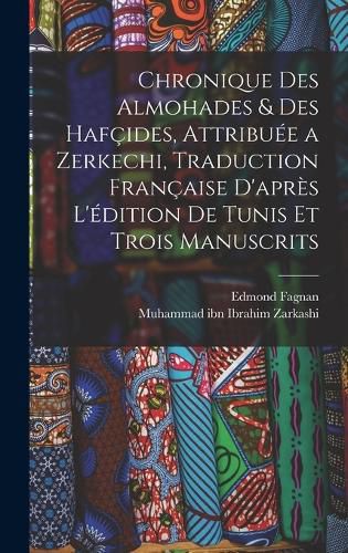 Cover image for Chronique des Almohades & des Hafcides, attribuee a Zerkechi, traduction francaise d'apres l'edition de Tunis et trois manuscrits