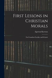 Cover image for First Lessons in Christian Morals: for Canadian Families and Schools