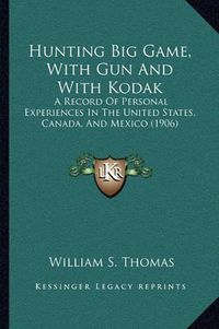 Cover image for Hunting Big Game, with Gun and with Kodak: A Record of Personal Experiences in the United States, Canada, and Mexico (1906)