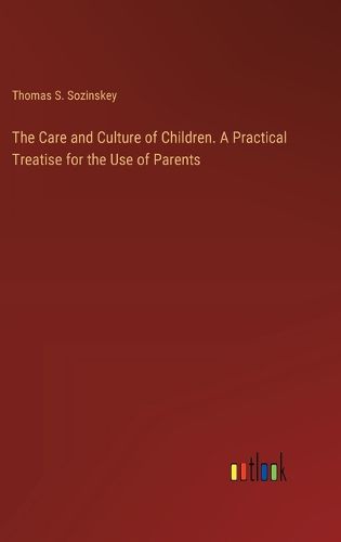 The Care and Culture of Children. A Practical Treatise for the Use of Parents