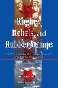 Cover image for Rogues, Rebels, And Rubber Stamps: The Politics Of The Chicago City Council, 1863 To The Present