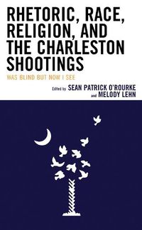 Cover image for Rhetoric, Race, Religion, and the Charleston Shootings: Was Blind but Now I See