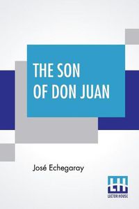 Cover image for The Son Of Don Juan: An Original Drama In 3 Acts Inspired By The Reading Of Ibsen's Work Entitled 'Gengangere' Translated By James Graham
