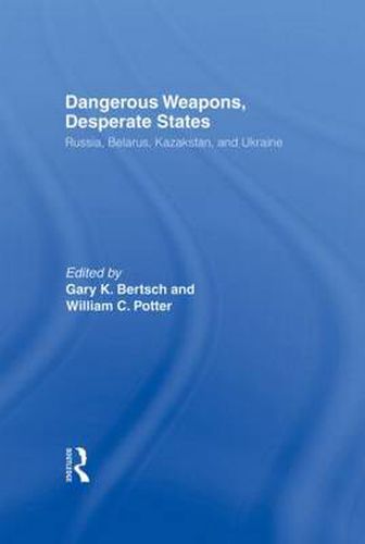 Dangerous Weapons, Desperate States: Russia, Belarus, Kazakstan and Ukraine