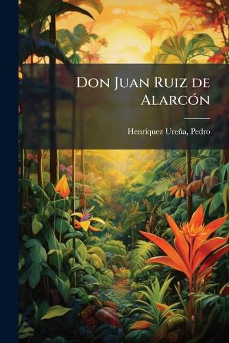 Cover image for Don Juan Ruiz de Alarc N: Conferencia Pronunciada En Mexico, El 6 de Diciembre de 1913