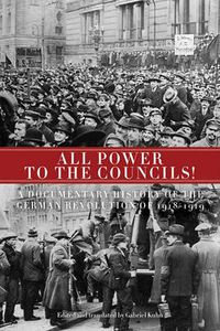 Cover image for All Power To The Councils!: A Documentary History of the German Revolution of 1918-1919