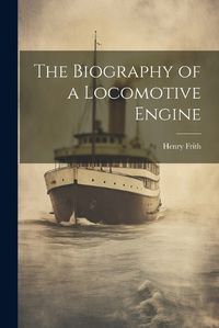 Cover image for The Biography of a Locomotive Engine