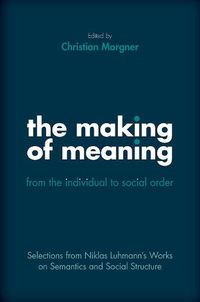 Cover image for The Making of Meaning: From the Individual to Social Order: Selections from Niklas Luhmann's Works on Semantics and Social Structure