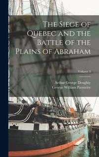 Cover image for The Siege of Quebec and the Battle of the Plains of Abraham; Volume 3