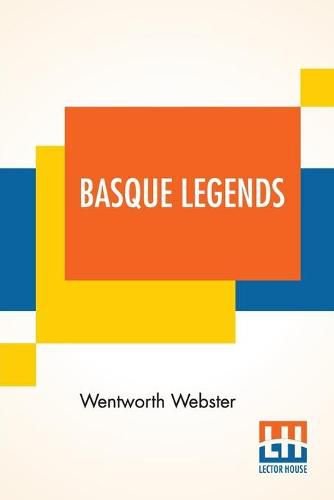 Basque Legends: Collected, Chiefly In The Labourd, By Rev. Wentworth Webster, M.A., Oxon. With An Essay On The Basque Language, By M. Julien Vinson, Of The Revue De Linguistique, Paris. Together With Appendix: Basque Poetry.