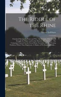 Cover image for The Riddle of the Rhine; Chemical Strategy in Peace and War. An Account of the Critical Struggle for Power and for the Decisive War Initiative. The Campaign Fostered by the Great Rhine Factories, and the Pressing Problems Which They Represent. A Matter...