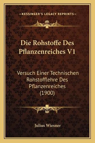 Cover image for Die Rohstoffe Des Pflanzenreiches V1: Versuch Einer Technischen Rohstofflehre Des Pflanzenreiches (1900)