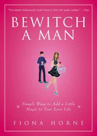 Cover image for Bewitch a Man: Simple Ways to Add a Little Magic to Your Love Life