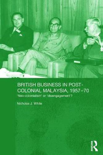 Cover image for British Business in Post-Colonial Malaysia, 1957-70: Neo-colonialism or Disengagement?