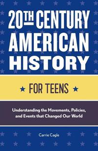 Cover image for 20th Century American History for Teens: Understanding the Movements, Policies, and Events That Changed Our World