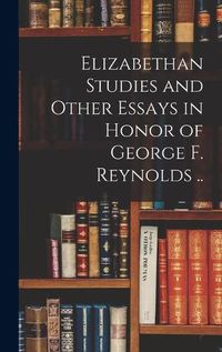 Cover image for Elizabethan Studies and Other Essays in Honor of George F. Reynolds ..