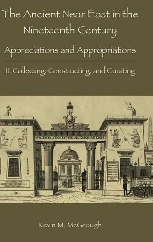 Cover image for The Ancient Near East in the Nineteenth Century: Appreciations and Appropriations. II. Collecting, Constructing, and Curating