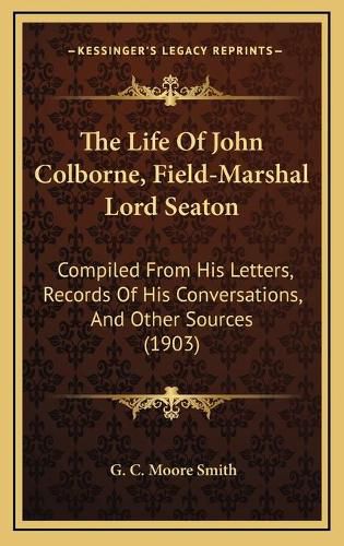 The Life of John Colborne, Field-Marshal Lord Seaton: Compiled from His Letters, Records of His Conversations, and Other Sources (1903)