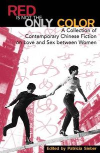 Cover image for Red Is Not the Only Color: Contemporary Chinese Fiction on Love and Sex between Women, Collected Stories