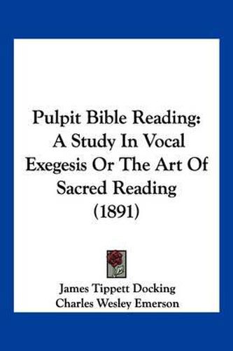 Pulpit Bible Reading: A Study in Vocal Exegesis or the Art of Sacred Reading (1891)