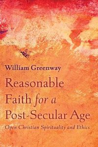 Cover image for Reasonable Faith for a Post-Secular Age: Open Christian Spirituality and Ethics