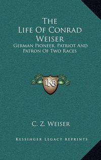 Cover image for The Life of Conrad Weiser: German Pioneer, Patriot and Patron of Two Races