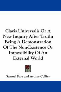 Cover image for Clavis Universalis or a New Inquiry After Truth: Being a Demonstration of the Non-Existence or Impossibility of an External World