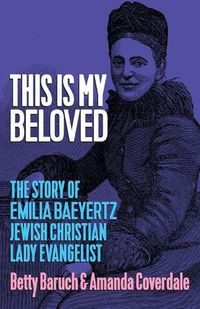 Cover image for This Is My Beloved: The story of Emilia Baeyertz, Jewish Christian Lady Evangelist