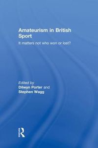 Cover image for Amateurism in British Sport: It Matters Not Who Won or Lost?