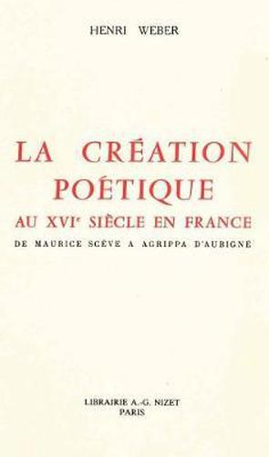 Cover image for La Creation Poetique Au XVI Siecle En France: de Maurice Sceve a Agrippa d'Aubigne