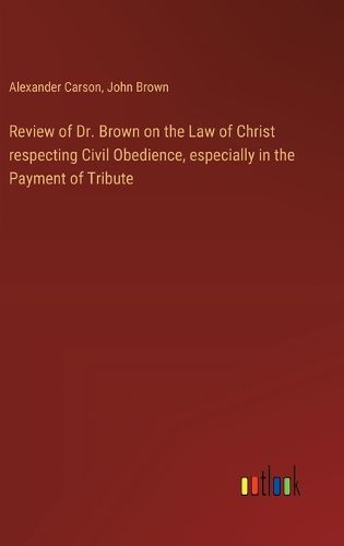 Cover image for Review of Dr. Brown on the Law of Christ respecting Civil Obedience, especially in the Payment of Tribute