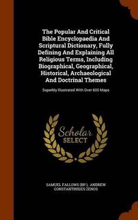 Cover image for The Popular and Critical Bible Encyclopaedia and Scriptural Dictionary, Fully Defining and Explaining All Religious Terms, Including Biographical, Geographical, Historical, Archaeological and Doctrinal Themes: Superbly Illustrated with Over 600 Maps